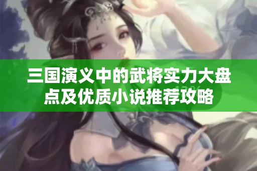 三国演义中的武将实力大盘点及优质小说推荐攻略