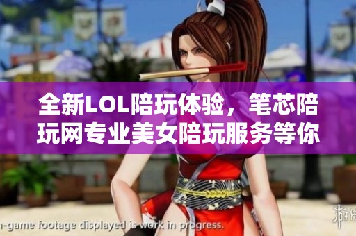 全新LOL陪玩体验，笔芯陪玩网专业美女陪玩服务等你来试