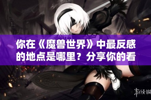 你在《魔兽世界》中最反感的地点是哪里？分享你的看法吧