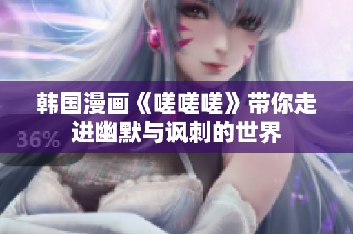 韩国漫画《嗟嗟嗟》带你走进幽默与讽刺的世界