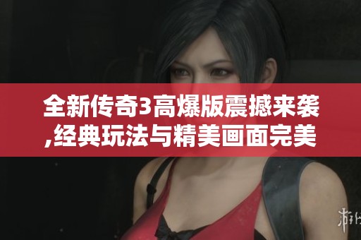全新传奇3高爆版震撼来袭,经典玩法与精美画面完美结合