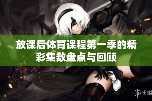 放课后体育课程第一季的精彩集数盘点与回顾