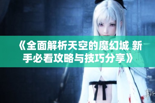 《全面解析天空的魔幻城 新手必看攻略与技巧分享》
