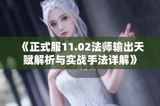 《正式服11.02法师输出天赋解析与实战手法详解》