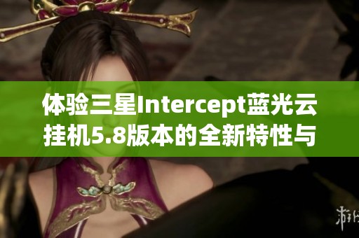体验三星Intercept蓝光云挂机5.8版本的全新特性与下载方式