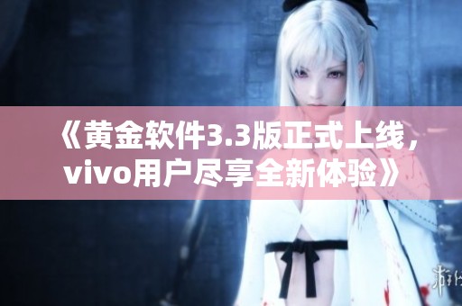 《黄金软件3.3版正式上线，vivo用户尽享全新体验》