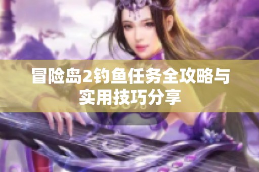 冒险岛2钓鱼任务全攻略与实用技巧分享
