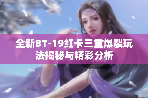全新BT-19红卡三重爆裂玩法揭秘与精彩分析