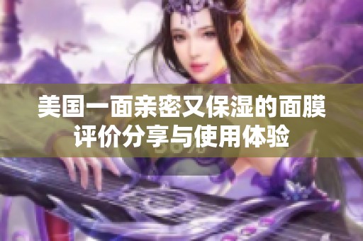 美国一面亲密又保湿的面膜评价分享与使用体验