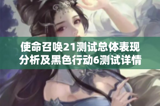 使命召唤21测试总体表现分析及黑色行动6测试详情分享