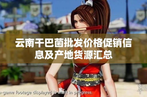 云南干巴菌批发价格促销信息及产地货源汇总