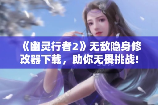 《幽灵行者2》无敌隐身修改器下载，助你无畏挑战!