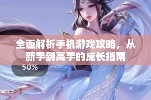 全面解析手机游戏攻略，从新手到高手的成长指南