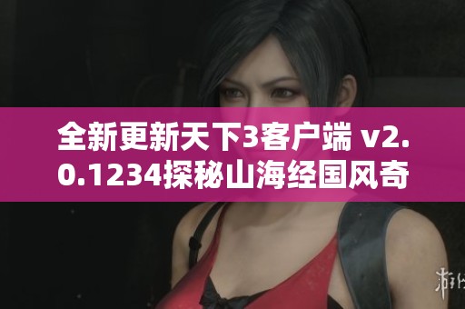 全新更新天下3客户端 v2.0.1234探秘山海经国风奇幻世界