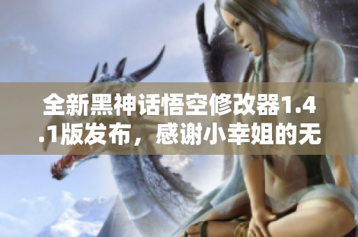 全新黑神话悟空修改器1.4.1版发布，感谢小幸姐的无私分享