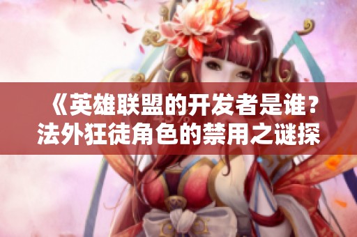 《英雄联盟的开发者是谁？法外狂徒角色的禁用之谜探讨》