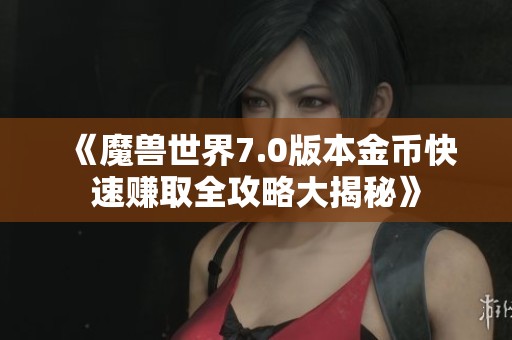 《魔兽世界7.0版本金币快速赚取全攻略大揭秘》