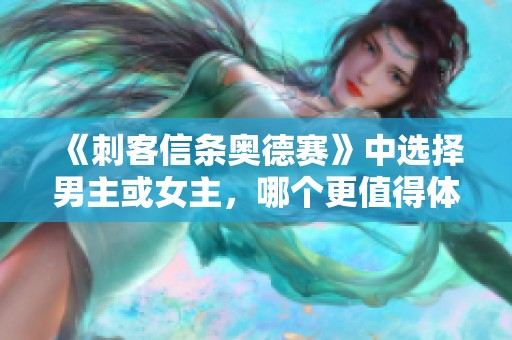 《刺客信条奥德赛》中选择男主或女主，哪个更值得体验？