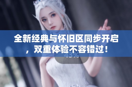 全新经典与怀旧区同步开启，双重体验不容错过！