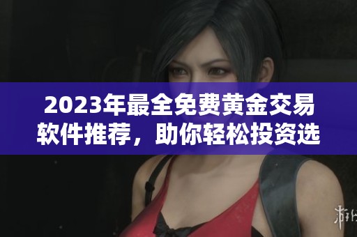 2023年最全免费黄金交易软件推荐，助你轻松投资选择