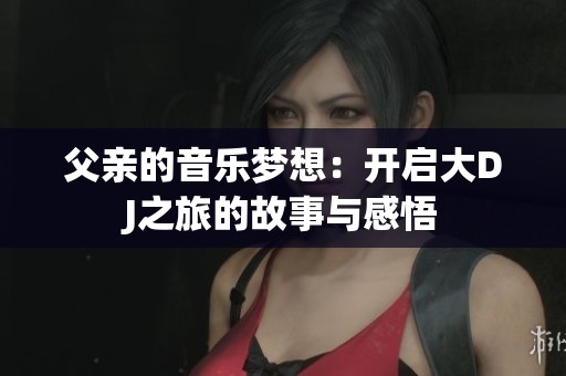 父亲的音乐梦想：开启大DJ之旅的故事与感悟
