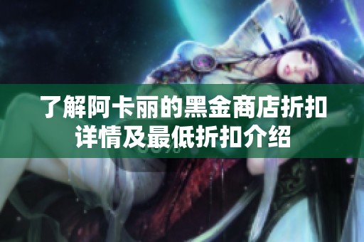 了解阿卡丽的黑金商店折扣详情及最低折扣介绍