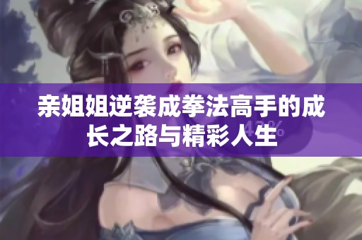 亲姐姐逆袭成拳法高手的成长之路与精彩人生
