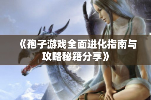 《孢子游戏全面进化指南与攻略秘籍分享》