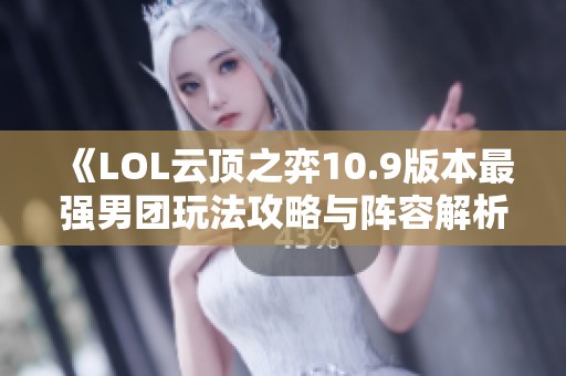 《LOL云顶之弈10.9版本最强男团玩法攻略与阵容解析》