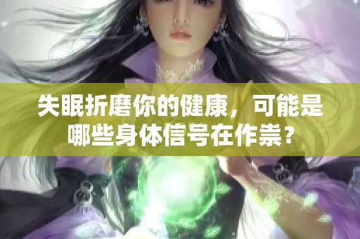 失眠折磨你的健康，可能是哪些身体信号在作祟？