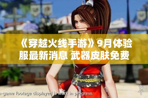 《穿越火线手游》9月体验服最新消息 武器皮肤免费发放引玩家热议