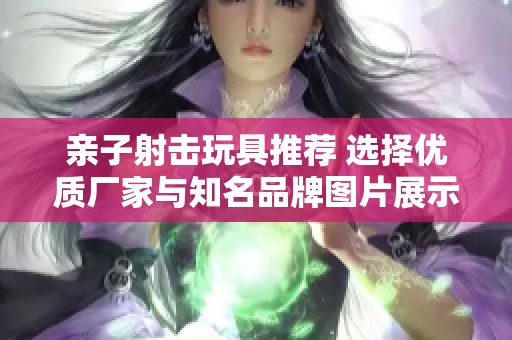 亲子射击玩具推荐 选择优质厂家与知名品牌图片展示