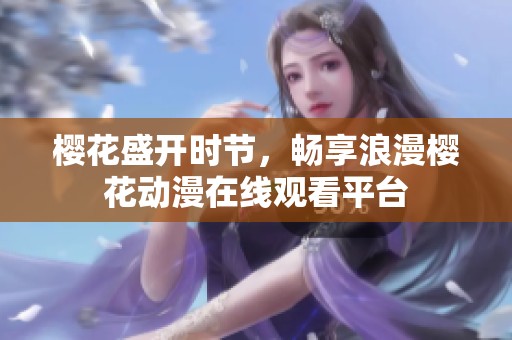 樱花盛开时节，畅享浪漫樱花动漫在线观看平台