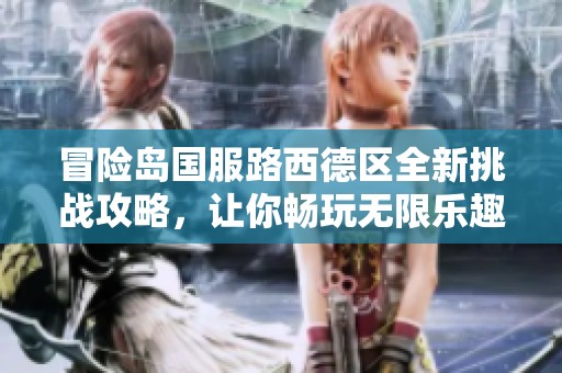 冒险岛国服路西德区全新挑战攻略，让你畅玩无限乐趣
