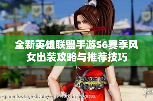 全新英雄联盟手游S6赛季风女出装攻略与推荐技巧