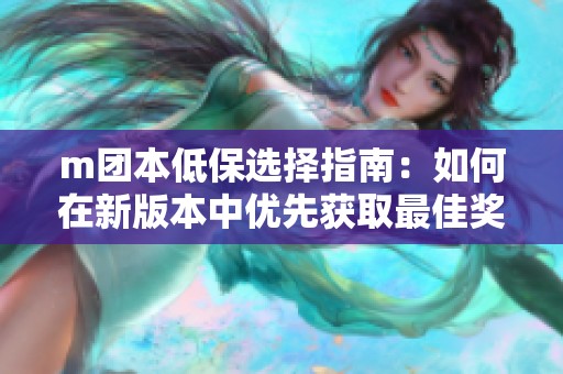 m团本低保选择指南：如何在新版本中优先获取最佳奖励