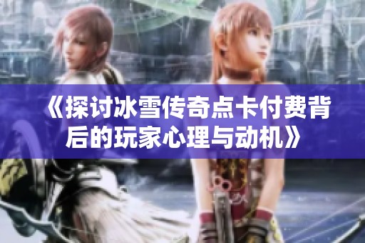 《探讨冰雪传奇点卡付费背后的玩家心理与动机》