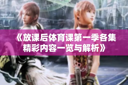 《放课后体育课第一季各集精彩内容一览与解析》