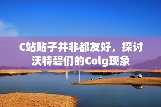 C站贴子并非都友好，探讨沃特碧们的Colg现象