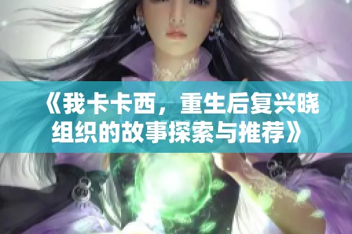 《我卡卡西，重生后复兴晓组织的故事探索与推荐》