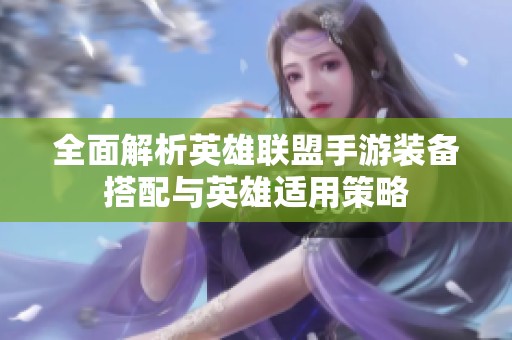 全面解析英雄联盟手游装备搭配与英雄适用策略