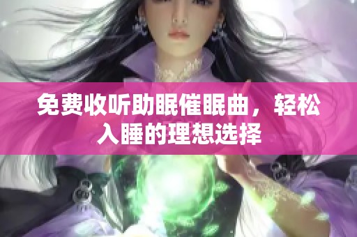 免费收听助眠催眠曲，轻松入睡的理想选择