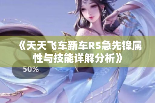 《天天飞车新车RS急先锋属性与技能详解分析》
