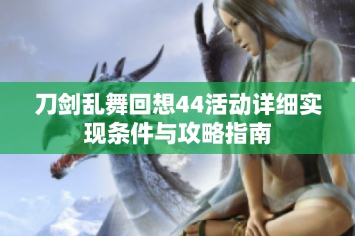 刀剑乱舞回想44活动详细实现条件与攻略指南