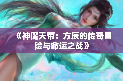《神魔天帝：方辰的传奇冒险与命运之战》