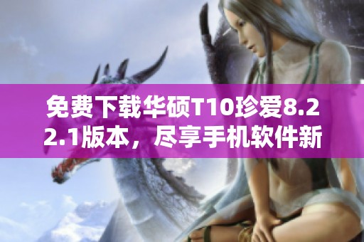 免费下载华硕T10珍爱8.22.1版本，尽享手机软件新体验