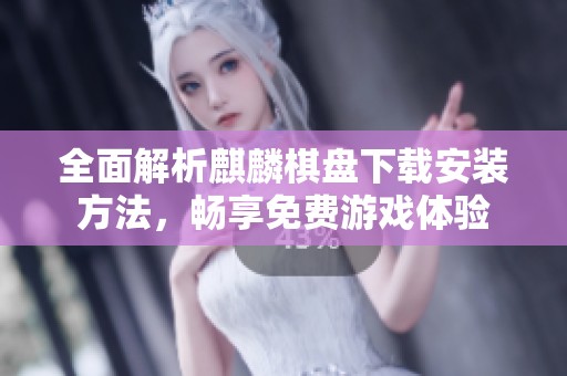 全面解析麒麟棋盘下载安装方法，畅享免费游戏体验