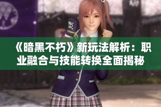 《暗黑不朽》新玩法解析：职业融合与技能转换全面揭秘