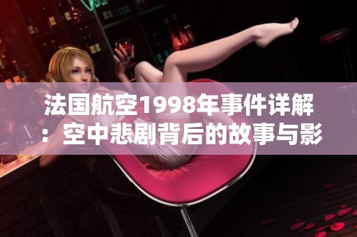 法国航空1998年事件详解：空中悲剧背后的故事与影响
