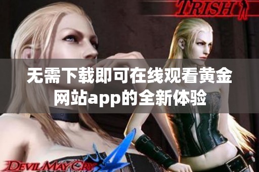 无需下载即可在线观看黄金网站app的全新体验